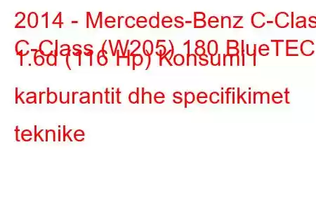 2014 - Mercedes-Benz C-Class
C-Class (W205) 180 BlueTEC 1.6d (116 Hp) Konsumi i karburantit dhe specifikimet teknike