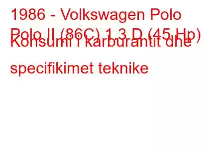 1986 - Volkswagen Polo
Polo II (86C) 1.3 D (45 Hp) Konsumi i karburantit dhe specifikimet teknike