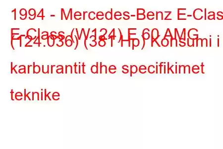 1994 - Mercedes-Benz E-Class
E-Class (W124) E 60 AMG (124.036) (381 Hp) Konsumi i karburantit dhe specifikimet teknike