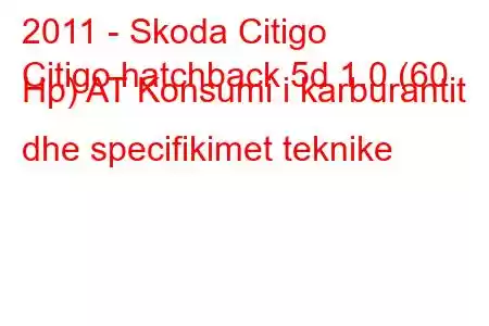 2011 - Skoda Citigo
Citigo hatchback 5d 1.0 (60 Hp) AT Konsumi i karburantit dhe specifikimet teknike