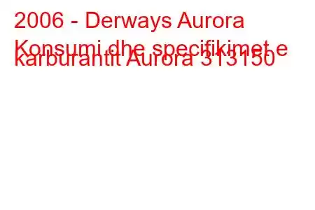 2006 - Derways Aurora
Konsumi dhe specifikimet e karburantit Aurora 313150