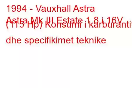 1994 - Vauxhall Astra
Astra Mk III Estate 1.8 i 16V (115 Hp) Konsumi i karburantit dhe specifikimet teknike