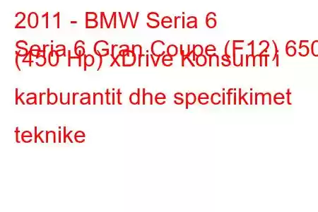 2011 - BMW Seria 6
Seria 6 Gran Coupe (F12) 650i (450 Hp) xDrive Konsumi i karburantit dhe specifikimet teknike