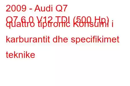 2009 - Audi Q7
Q7 6.0 V12 TDI (500 Hp) quattro tiptronic Konsumi i karburantit dhe specifikimet teknike