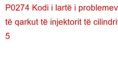 P0274 Kodi i lartë i problemeve të qarkut të injektorit të cilindrit 5