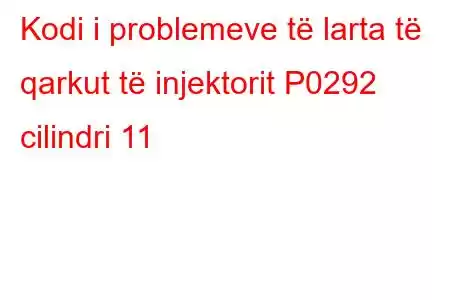 Kodi i problemeve të larta të qarkut të injektorit P0292 cilindri 11