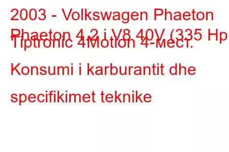 2003 - Volkswagen Phaeton
Phaeton 4.2 i V8 40V (335 Hp) Tiptronic 4Motion 4-мест. Konsumi i karburantit dhe specifikimet teknike