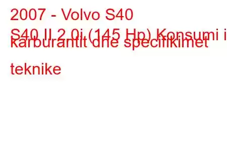 2007 - Volvo S40
S40 II 2.0i (145 Hp) Konsumi i karburantit dhe specifikimet teknike