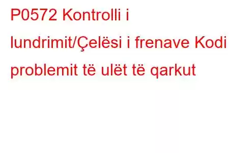 P0572 Kontrolli i lundrimit/Çelësi i frenave Kodi i problemit të ulët të qarkut