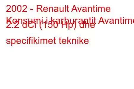 2002 - Renault Avantime
Konsumi i karburantit Avantime 2.2 dCi (150 Hp) dhe specifikimet teknike