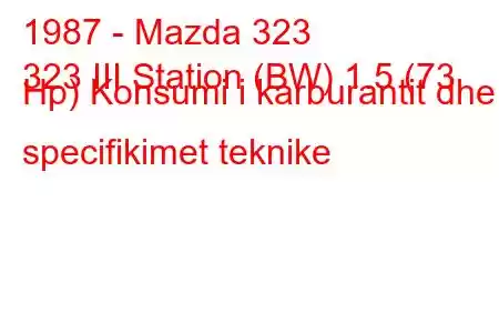 1987 - Mazda 323
323 III Station (BW) 1.5 (73 Hp) Konsumi i karburantit dhe specifikimet teknike