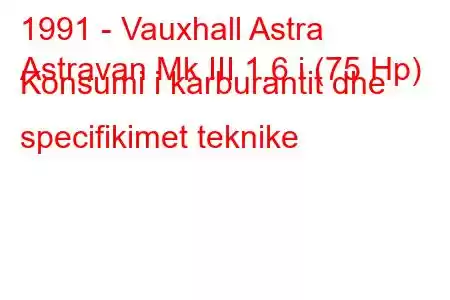 1991 - Vauxhall Astra
Astravan Mk III 1.6 i (75 Hp) Konsumi i karburantit dhe specifikimet teknike