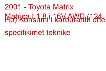 2001 - Toyota Matrix
Matrica I 1.8 i 16V AWD (124 Hp) Konsumi i karburantit dhe specifikimet teknike