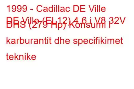 1999 - Cadillac DE Ville
DE Ville (EL12) 4.6 i V8 32V DHS (279 Hp) Konsumi i karburantit dhe specifikimet teknike