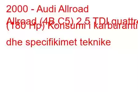 2000 - Audi Allroad
Allroad (4B,C5) 2.5 TDI quattro (180 Hp) Konsumi i karburantit dhe specifikimet teknike