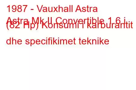 1987 - Vauxhall Astra
Astra Mk II Convertible 1.6 i (82 Hp) Konsumi i karburantit dhe specifikimet teknike