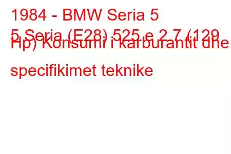 1984 - BMW Seria 5
5 Seria (E28) 525 e 2.7 (129 Hp) Konsumi i karburantit dhe specifikimet teknike