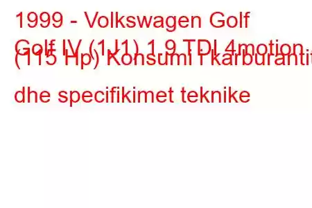 1999 - Volkswagen Golf
Golf IV (1J1) 1.9 TDI 4motion (115 Hp) Konsumi i karburantit dhe specifikimet teknike