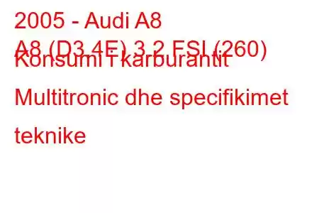 2005 - Audi A8
A8 (D3,4E) 3.2 FSI (260) Konsumi i karburantit Multitronic dhe specifikimet teknike