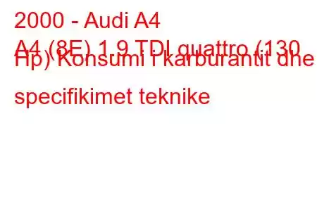 2000 - Audi A4
A4 (8E) 1.9 TDI quattro (130 Hp) Konsumi i karburantit dhe specifikimet teknike