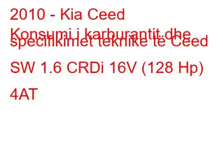 2010 - Kia Ceed
Konsumi i karburantit dhe specifikimet teknike të Ceed SW 1.6 CRDi 16V (128 Hp) 4AT