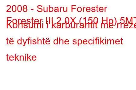 2008 - Subaru Forester
Forester III 2.0X (150 Hp) 5MT Konsumi i karburantit me rreze të dyfishtë dhe specifikimet teknike