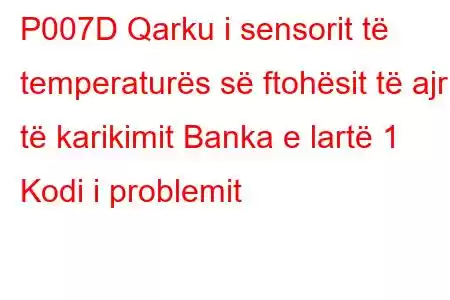 P007D Qarku i sensorit të temperaturës së ftohësit të ajrit të karikimit Banka e lartë 1 Kodi i problemit