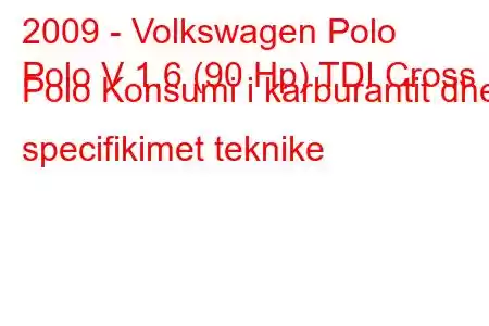 2009 - Volkswagen Polo
Polo V 1.6 (90 Hp) TDI Cross Polo Konsumi i karburantit dhe specifikimet teknike