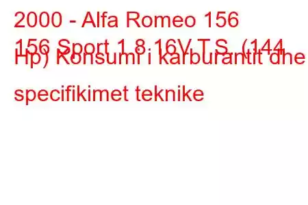 2000 - Alfa Romeo 156
156 Sport 1.8 16V T.S. (144 Hp) Konsumi i karburantit dhe specifikimet teknike