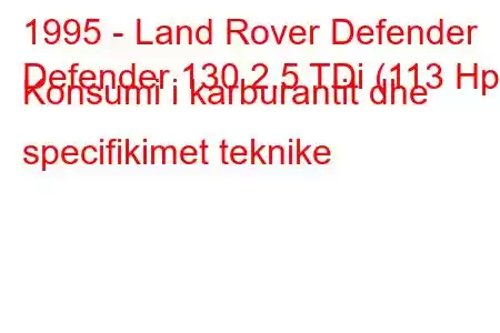 1995 - Land Rover Defender
Defender 130 2.5 TDi (113 Hp) Konsumi i karburantit dhe specifikimet teknike