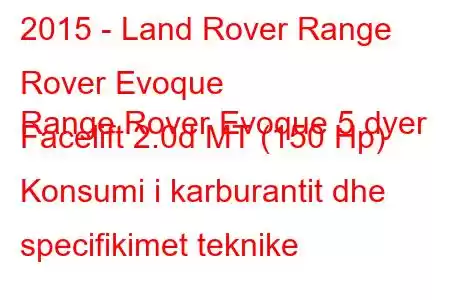 2015 - Land Rover Range Rover Evoque
Range Rover Evoque 5 dyer Facelift 2.0d MT (150 Hp) Konsumi i karburantit dhe specifikimet teknike