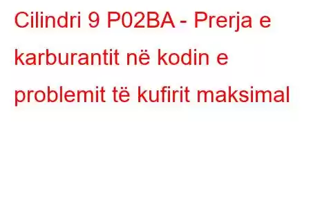 Cilindri 9 P02BA - Prerja e karburantit në kodin e problemit të kufirit maksimal