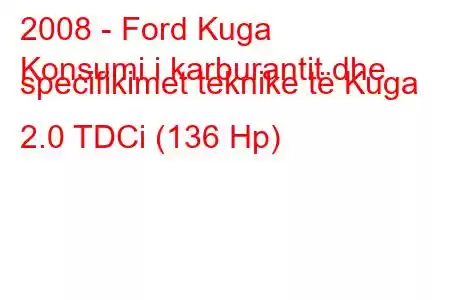 2008 - Ford Kuga
Konsumi i karburantit dhe specifikimet teknike të Kuga 2.0 TDCi (136 Hp)