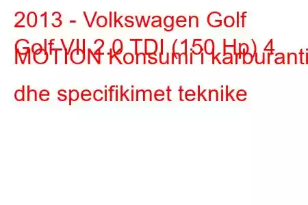 2013 - Volkswagen Golf
Golf VII 2.0 TDI (150 Hp) 4 MOTION Konsumi i karburantit dhe specifikimet teknike