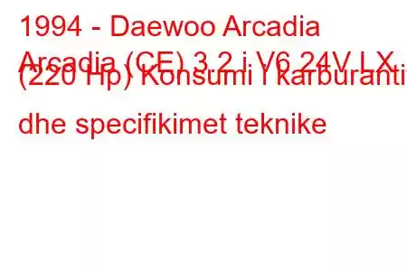 1994 - Daewoo Arcadia
Arcadia (CE) 3.2 i V6 24V LX (220 Hp) Konsumi i karburantit dhe specifikimet teknike