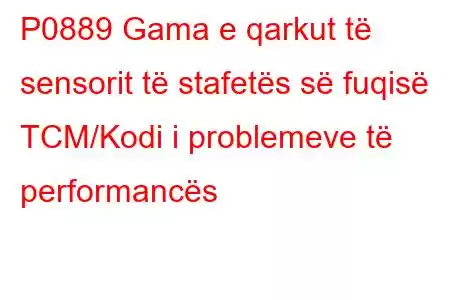 P0889 Gama e qarkut të sensorit të stafetës së fuqisë TCM/Kodi i problemeve të performancës