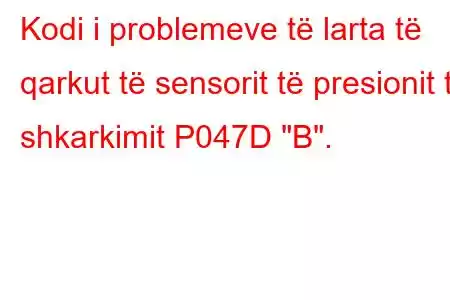 Kodi i problemeve të larta të qarkut të sensorit të presionit të shkarkimit P047D 