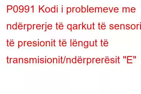 P0991 Kodi i problemeve me ndërprerje të qarkut të sensorit të presionit të lëngut të transmisionit/ndërprerësit 