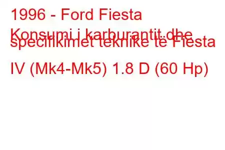 1996 - Ford Fiesta
Konsumi i karburantit dhe specifikimet teknike të Fiesta IV (Mk4-Mk5) 1.8 D (60 Hp)