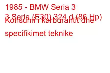 1985 - BMW Seria 3
3 Seria (E30) 324 d (86 Hp) Konsumi i karburantit dhe specifikimet teknike