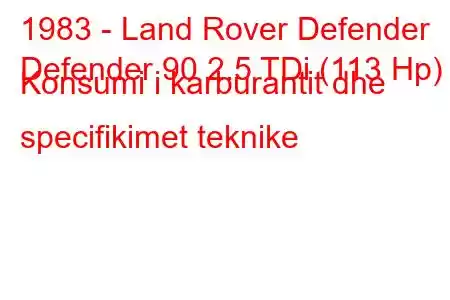 1983 - Land Rover Defender
Defender 90 2.5 TDi (113 Hp) Konsumi i karburantit dhe specifikimet teknike