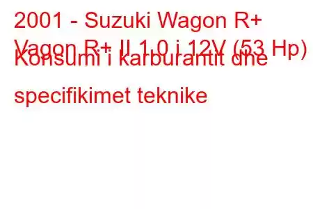 2001 - Suzuki Wagon R+
Vagon R+ II 1.0 i 12V (53 Hp) Konsumi i karburantit dhe specifikimet teknike