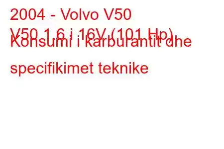 2004 - Volvo V50
V50 1.6 i 16V (101 Hp) Konsumi i karburantit dhe specifikimet teknike