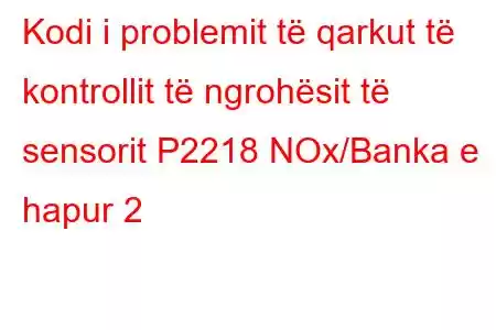 Kodi i problemit të qarkut të kontrollit të ngrohësit të sensorit P2218 NOx/Banka e hapur 2