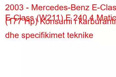 2003 - Mercedes-Benz E-Class
E-Class (W211) E 240 4 Matic (177 Hp) Konsumi i karburantit dhe specifikimet teknike