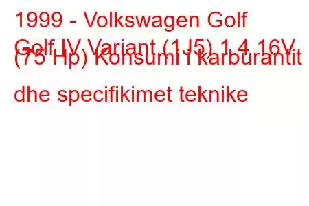 1999 - Volkswagen Golf
Golf IV Variant (1J5) 1.4 16V (75 Hp) Konsumi i karburantit dhe specifikimet teknike