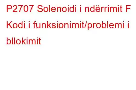 P2707 Solenoidi i ndërrimit F Kodi i funksionimit/problemi i bllokimit