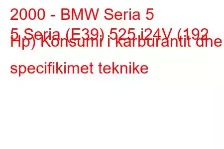 2000 - BMW Seria 5
5 Seria (E39) 525 i24V (192 Hp) Konsumi i karburantit dhe specifikimet teknike