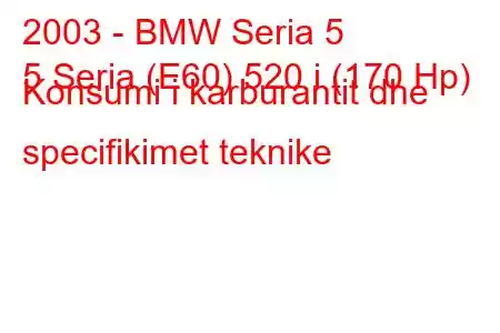 2003 - BMW Seria 5
5 Seria (E60) 520 i (170 Hp) Konsumi i karburantit dhe specifikimet teknike