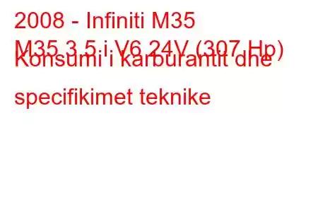 2008 - Infiniti M35
M35 3.5 i V6 24V (307 Hp) Konsumi i karburantit dhe specifikimet teknike